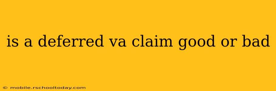 is a deferred va claim good or bad