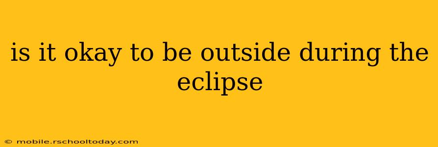 is it okay to be outside during the eclipse