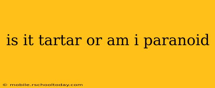 is it tartar or am i paranoid