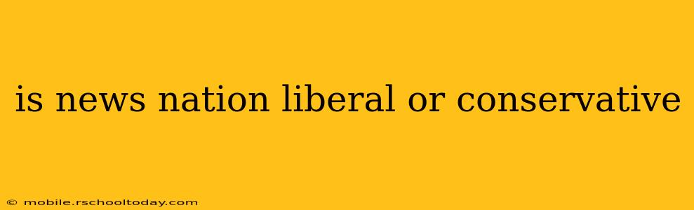 is news nation liberal or conservative