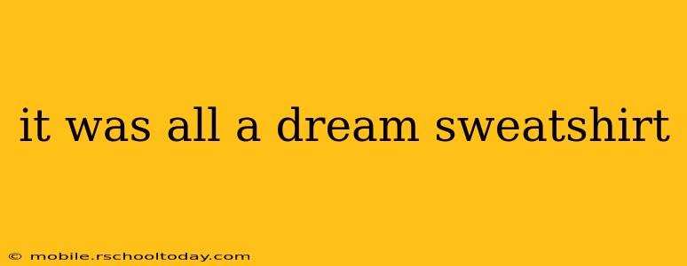 it was all a dream sweatshirt