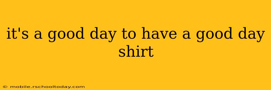 it's a good day to have a good day shirt