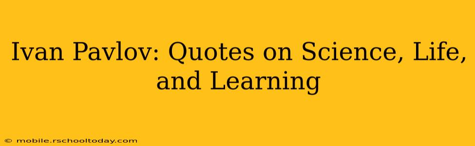 Ivan Pavlov: Quotes on Science, Life, and Learning