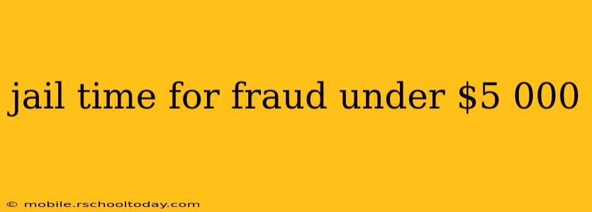 jail time for fraud under $5 000