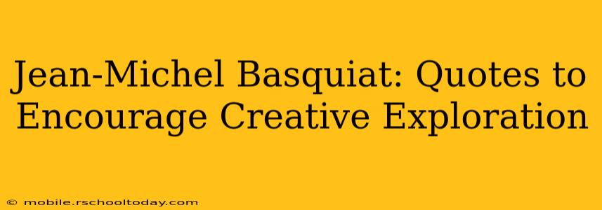 Jean-Michel Basquiat: Quotes to Encourage Creative Exploration