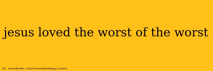 jesus loved the worst of the worst