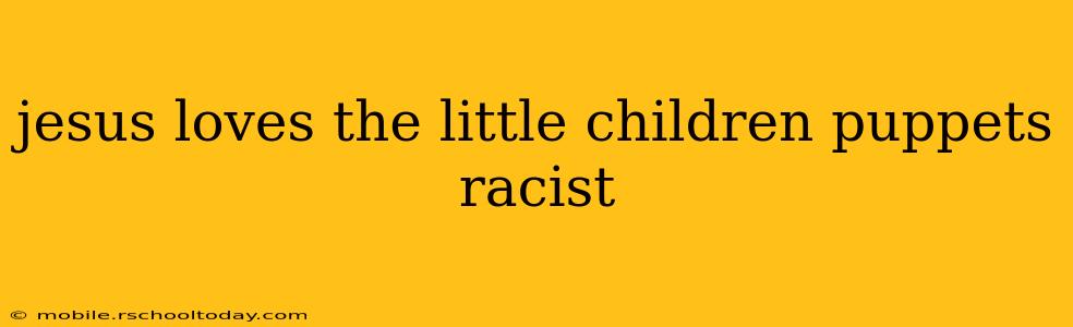 jesus loves the little children puppets racist