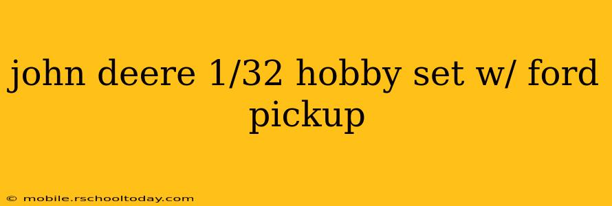 john deere 1/32 hobby set w/ ford pickup