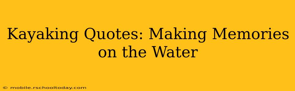 Kayaking Quotes: Making Memories on the Water