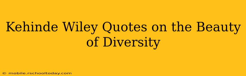 Kehinde Wiley Quotes on the Beauty of Diversity