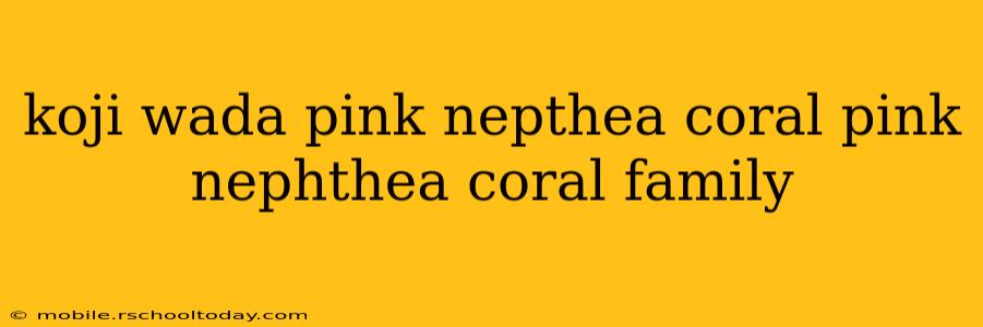koji wada pink nepthea coral pink nephthea coral family