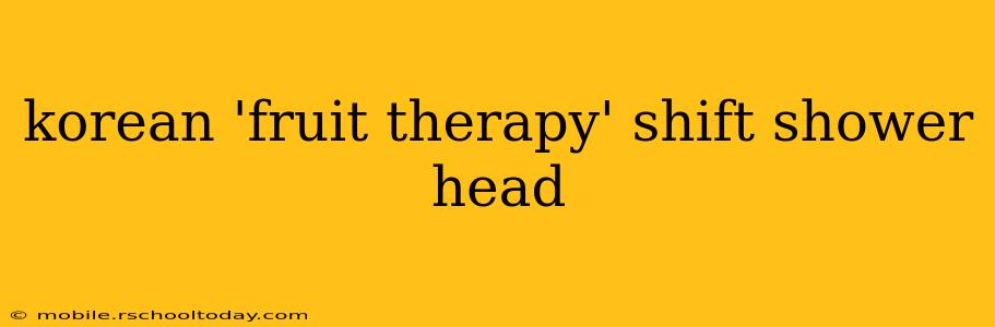 korean 'fruit therapy' shift shower head