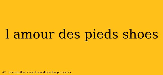 l amour des pieds shoes