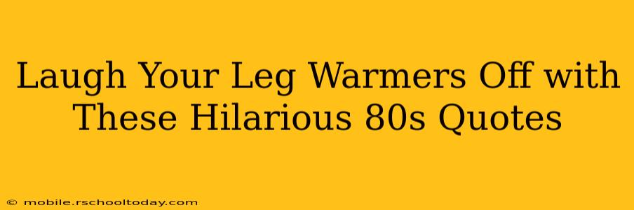 Laugh Your Leg Warmers Off with These Hilarious 80s Quotes