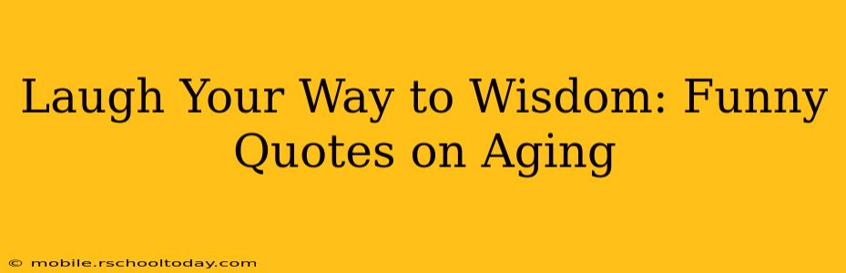 Laugh Your Way to Wisdom: Funny Quotes on Aging