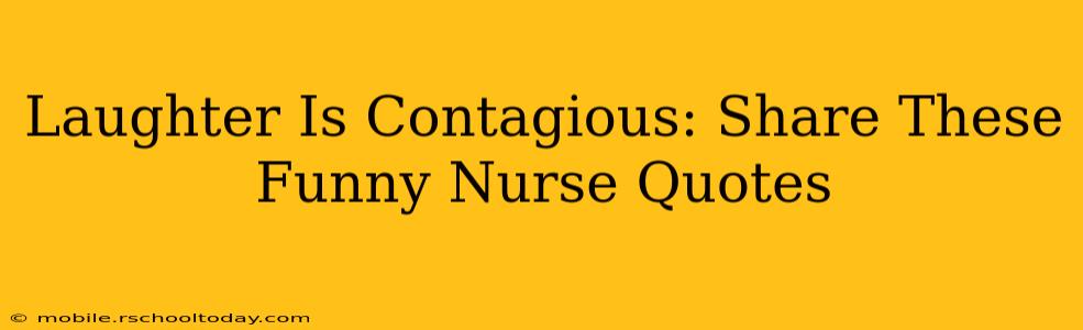 Laughter Is Contagious: Share These Funny Nurse Quotes