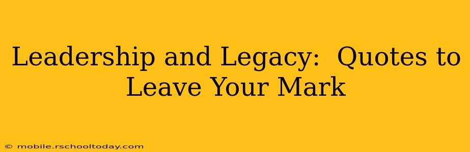 Leadership and Legacy:  Quotes to Leave Your Mark