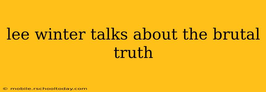 lee winter talks about the brutal truth