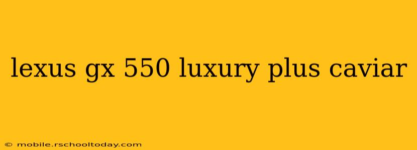 lexus gx 550 luxury plus caviar