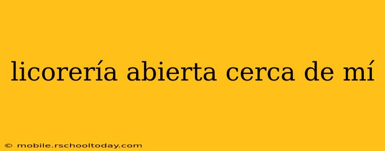 licorería abierta cerca de mí