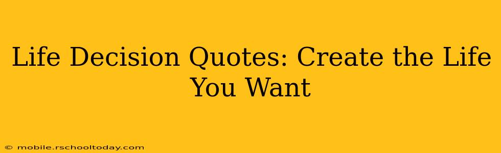 Life Decision Quotes: Create the Life You Want