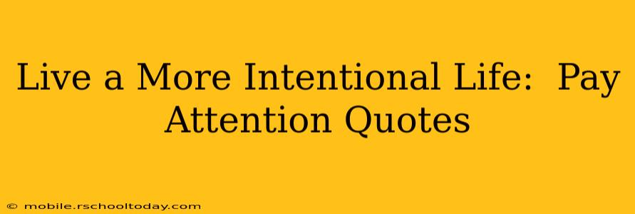 Live a More Intentional Life:  Pay Attention Quotes