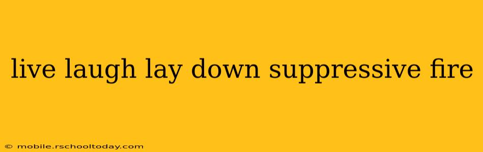 live laugh lay down suppressive fire