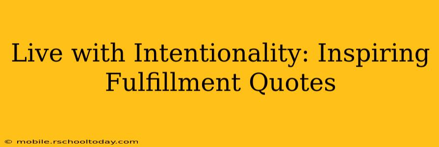 Live with Intentionality: Inspiring Fulfillment Quotes