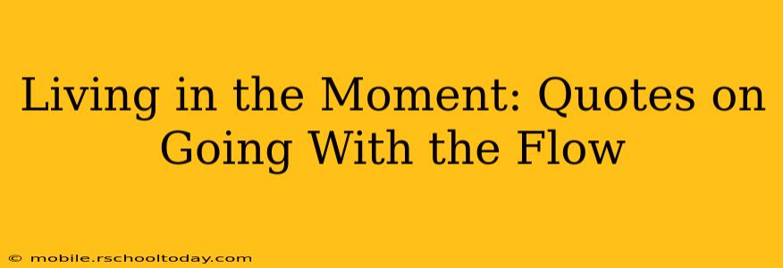 Living in the Moment: Quotes on Going With the Flow