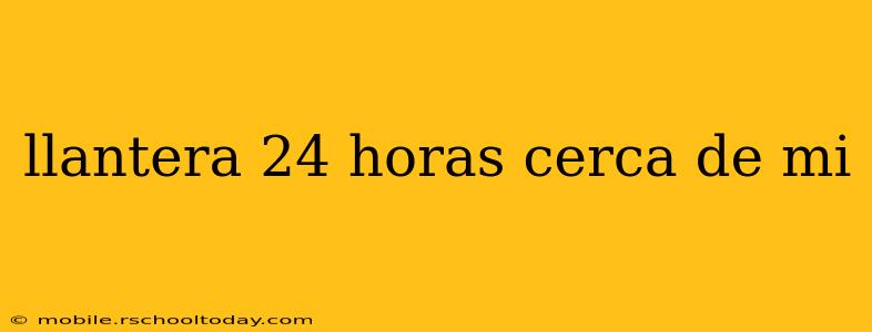 llantera 24 horas cerca de mi