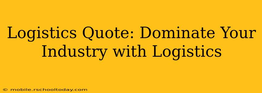 Logistics Quote: Dominate Your Industry with Logistics