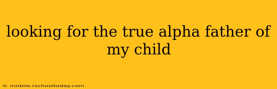 looking for the true alpha father of my child