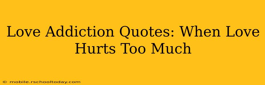 Love Addiction Quotes: When Love Hurts Too Much