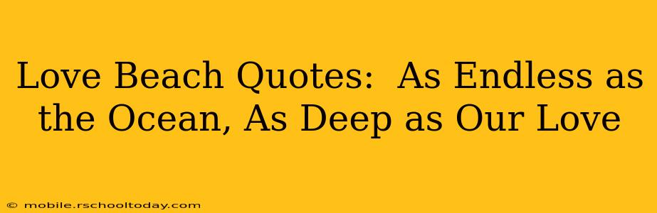 Love Beach Quotes:  As Endless as the Ocean, As Deep as Our Love