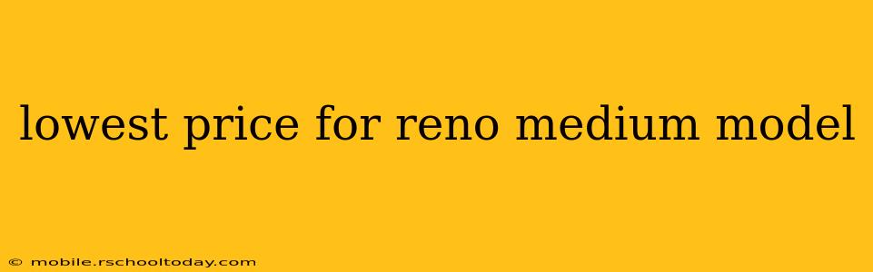 lowest price for reno medium model