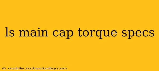 ls main cap torque specs