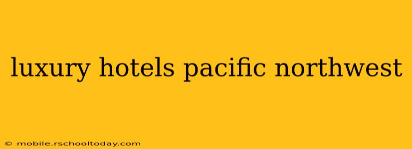luxury hotels pacific northwest