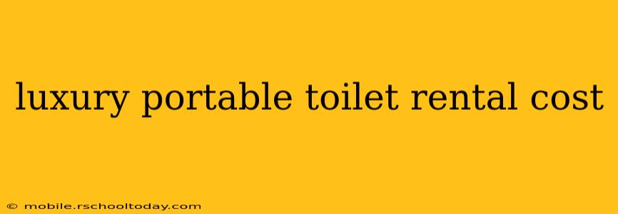 luxury portable toilet rental cost