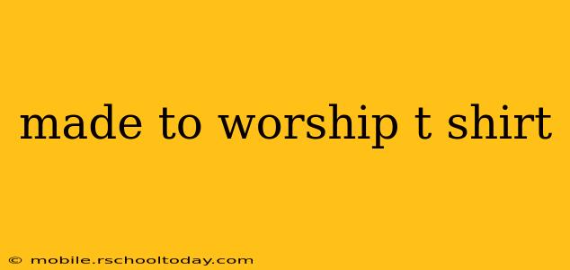 made to worship t shirt
