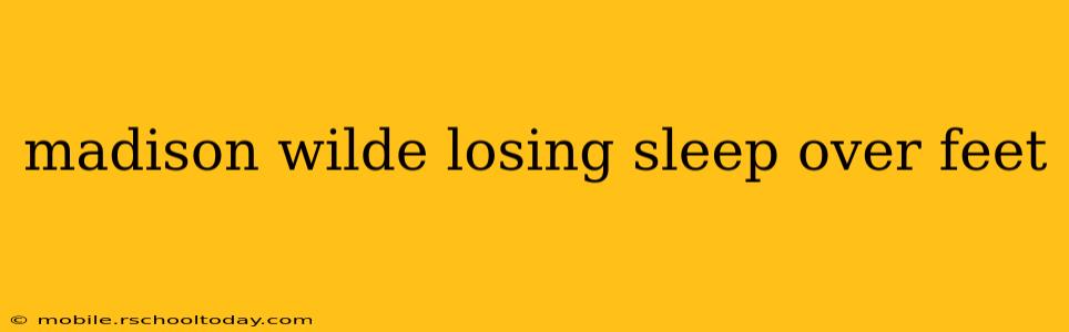 madison wilde losing sleep over feet
