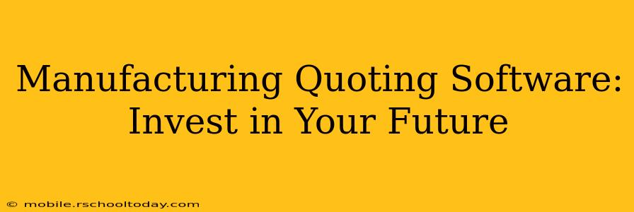 Manufacturing Quoting Software: Invest in Your Future