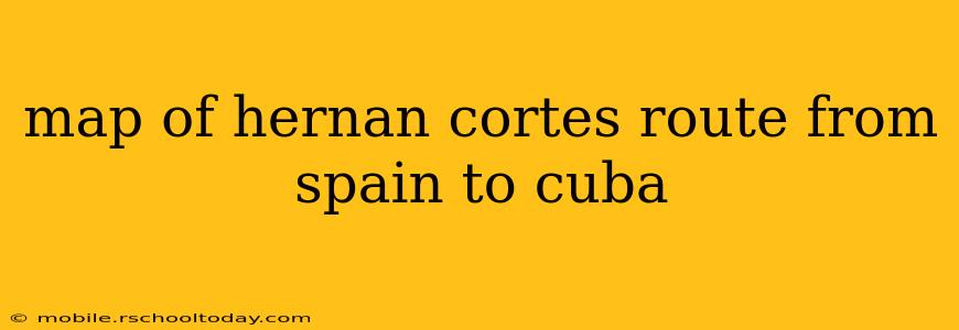 map of hernan cortes route from spain to cuba