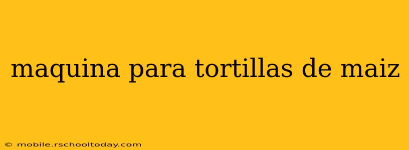 maquina para tortillas de maiz