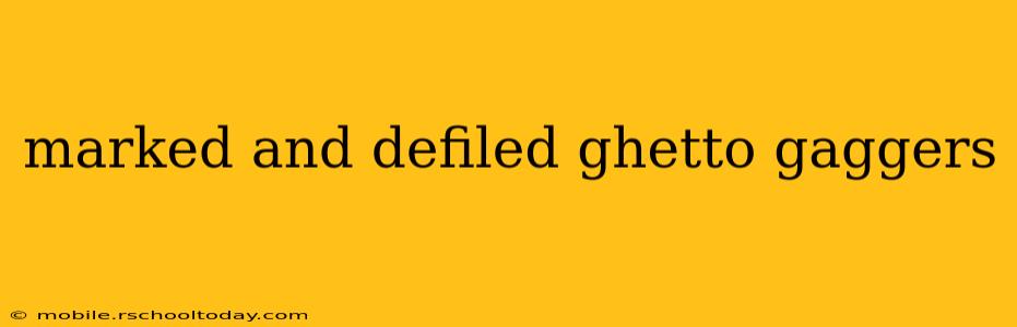 marked and defiled ghetto gaggers