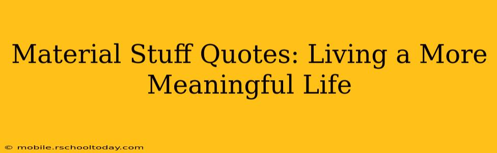Material Stuff Quotes: Living a More Meaningful Life