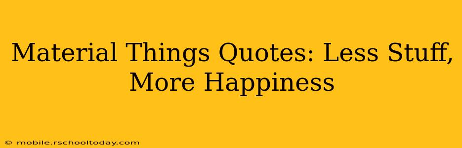 Material Things Quotes: Less Stuff, More Happiness