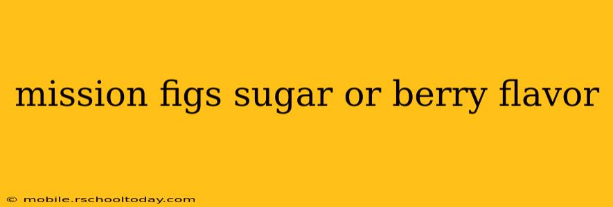 mission figs sugar or berry flavor