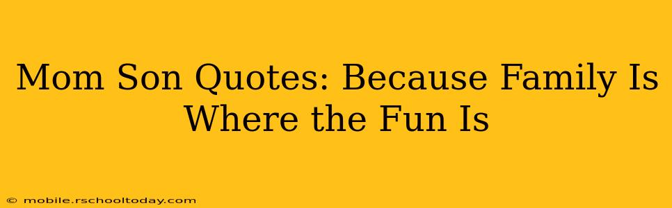 Mom Son Quotes: Because Family Is Where the Fun Is