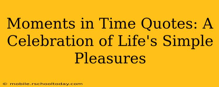 Moments in Time Quotes: A Celebration of Life's Simple Pleasures