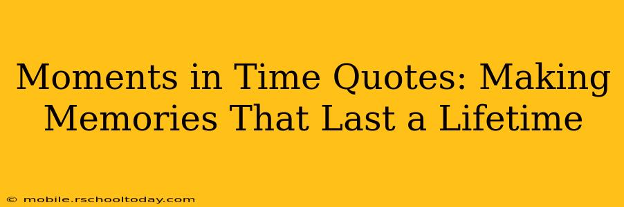 Moments in Time Quotes: Making Memories That Last a Lifetime